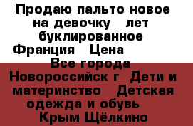 Продаю пальто новое на девочку 7 лет, буклированное, Франция › Цена ­ 2 300 - Все города, Новороссийск г. Дети и материнство » Детская одежда и обувь   . Крым,Щёлкино